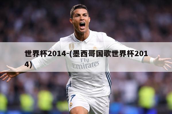 世界杯2014-(墨西哥国歌世界杯2014)