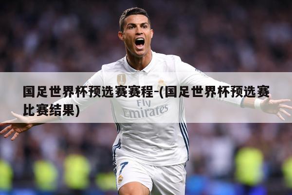 国足世界杯预选赛赛程-(国足世界杯预选赛比赛结果)