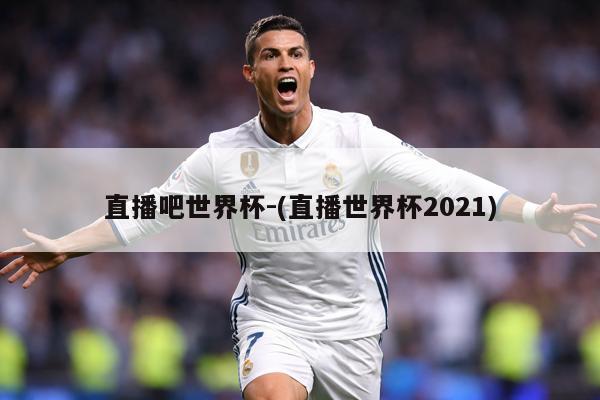直播吧世界杯-(直播世界杯2021)