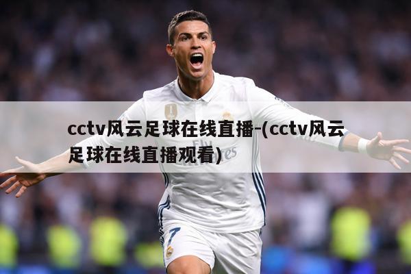 cctv风云足球在线直播-(cctv风云足球在线直播观看)