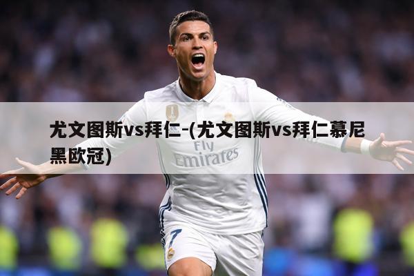 尤文图斯vs拜仁-(尤文图斯vs拜仁慕尼黑欧冠)