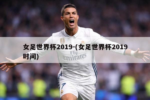 女足世界杯2019-(女足世界杯2019时间)