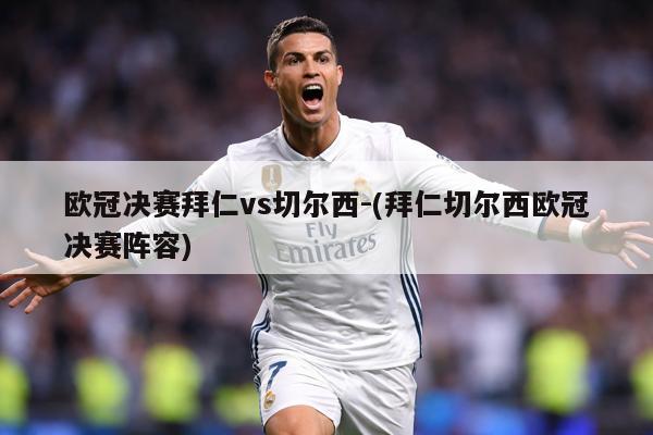欧冠决赛拜仁vs切尔西-(拜仁切尔西欧冠决赛阵容)
