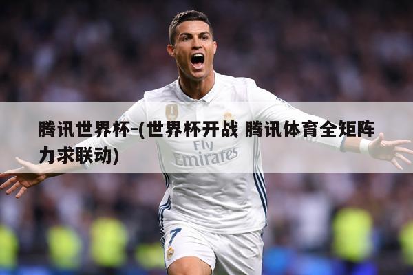 腾讯世界杯-(世界杯开战 腾讯体育全矩阵力求联动)