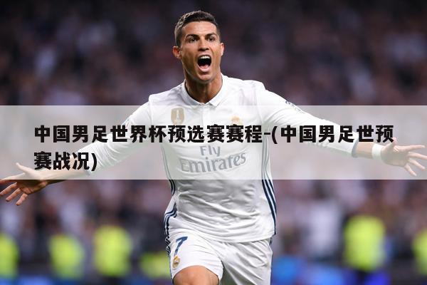 中国男足世界杯预选赛赛程-(中国男足世预赛战况)