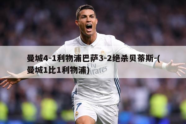 曼城4-1利物浦巴萨3-2绝杀贝蒂斯-(曼城1比1利物浦)