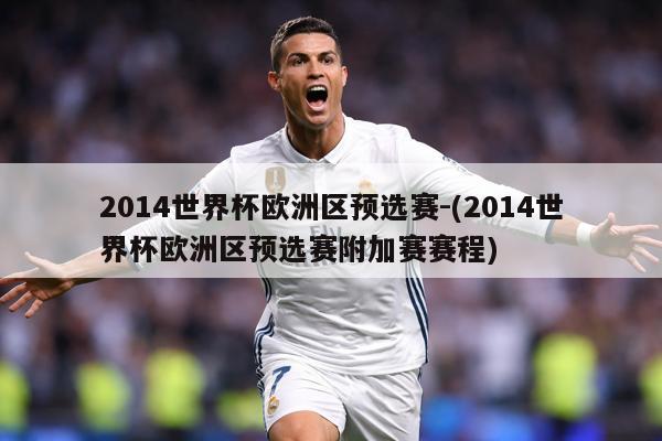 2014世界杯欧洲区预选赛-(2014世界杯欧洲区预选赛附加赛赛程)