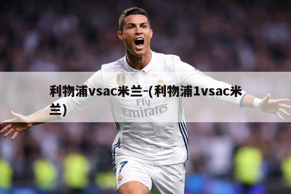 利物浦vsac米兰-(利物浦1vsac米兰)