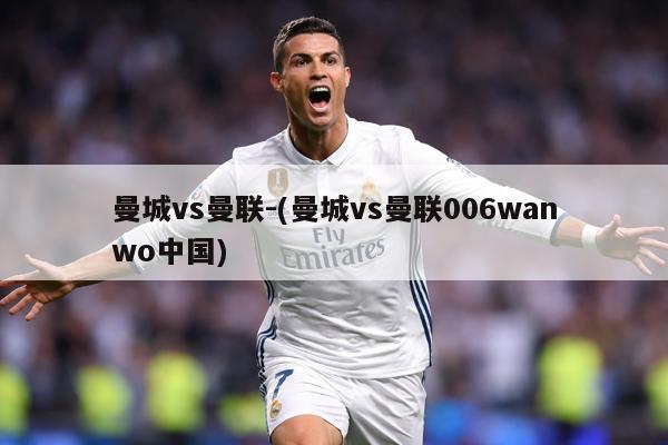 曼城vs曼联-(曼城vs曼联006wanwo中国)