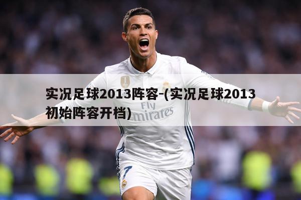 实况足球2013阵容-(实况足球2013初始阵容开档)