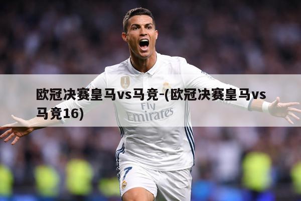 欧冠决赛皇马vs马竞-(欧冠决赛皇马vs马竞16)