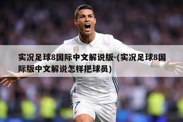 实况足球8国际中文解说版-(实况足球8国际版中文解说怎样把球员)