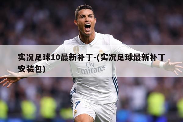 实况足球10最新补丁-(实况足球最新补丁安装包)