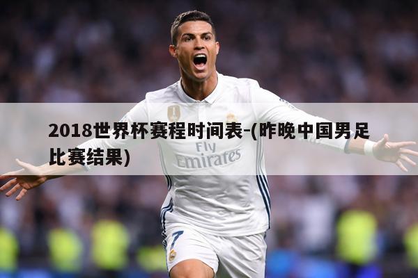 2018世界杯赛程时间表-(昨晚中国男足比赛结果)