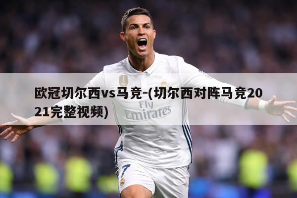 欧冠切尔西vs马竞-(切尔西对阵马竞2021完整视频)