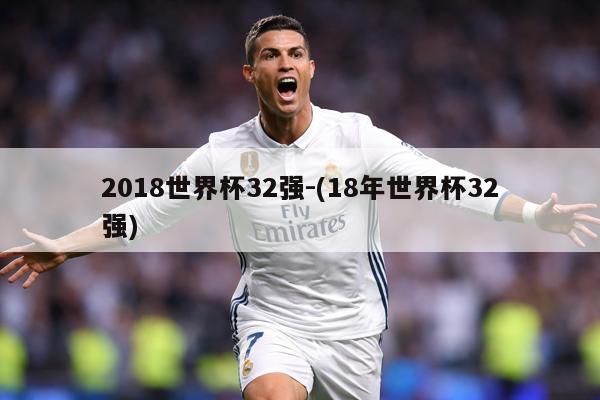 2018世界杯32强-(18年世界杯32强)