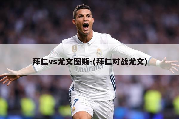 拜仁vs尤文图斯-(拜仁对战尤文)