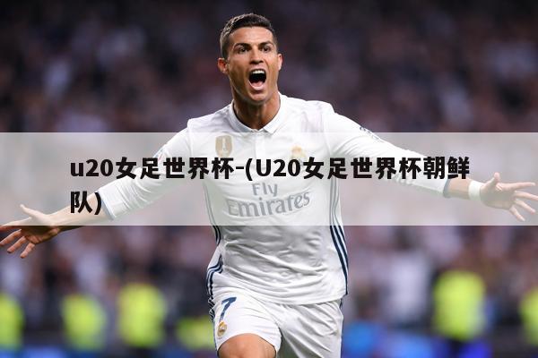 u20女足世界杯-(U20女足世界杯朝鲜队)