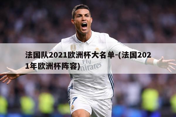 法国队2021欧洲杯大名单-(法国2021年欧洲杯阵容)