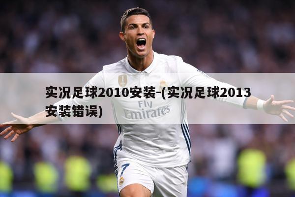 实况足球2010安装-(实况足球2013安装错误)