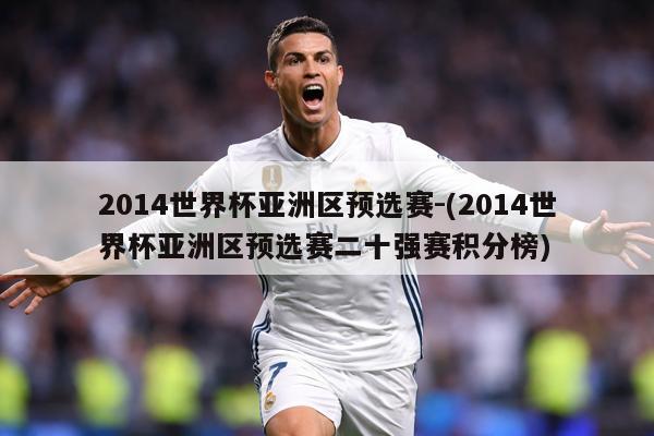 2014世界杯亚洲区预选赛-(2014世界杯亚洲区预选赛二十强赛积分榜)