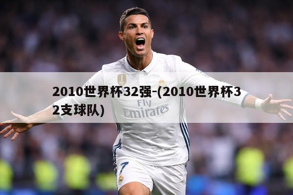 2010世界杯32强-(2010世界杯32支球队)